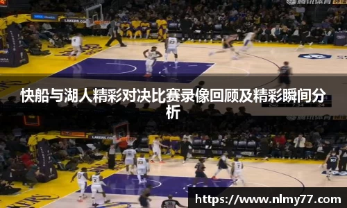 快船与湖人精彩对决比赛录像回顾及精彩瞬间分析