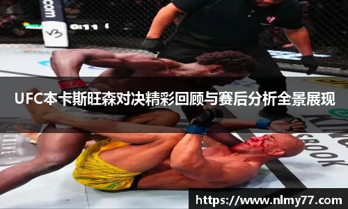 UFC本卡斯旺森对决精彩回顾与赛后分析全景展现